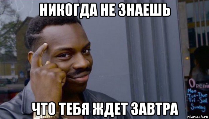 никогда не знаешь что тебя ждет завтра, Мем Не делай не будет