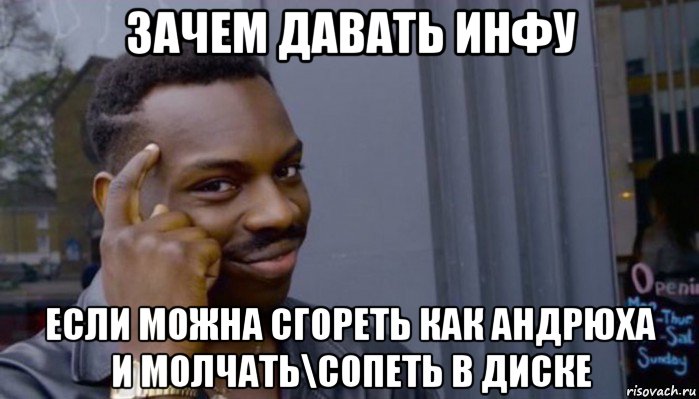 зачем давать инфу если можна сгореть как андрюха и молчать\сопеть в диске, Мем Не делай не будет