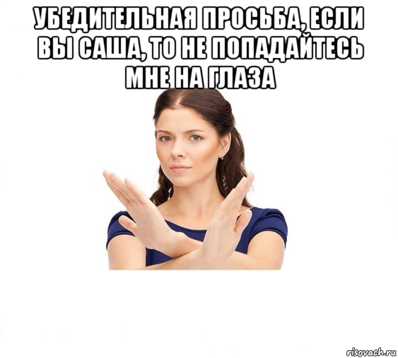 убедительная просьба, если вы саша, то не попадайтесь мне на глаза , Мем Не зовите