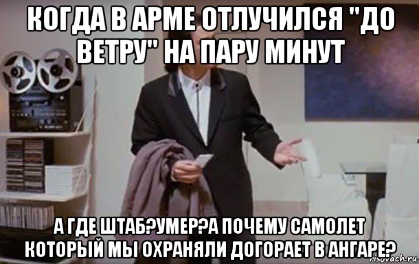 когда в арме отлучился "до ветру" на пару минут а где штаб?умер?а почему самолет который мы охраняли догорает в ангаре?