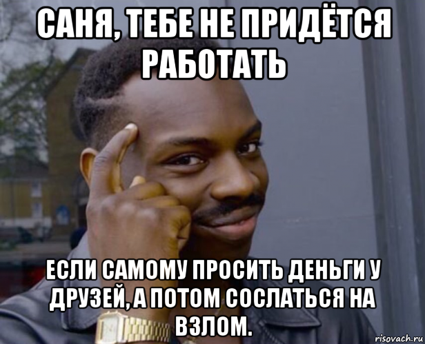 саня, тебе не придётся работать если самому просить деньги у друзей, а потом сослаться на взлом., Мем Негр с пальцем у виска