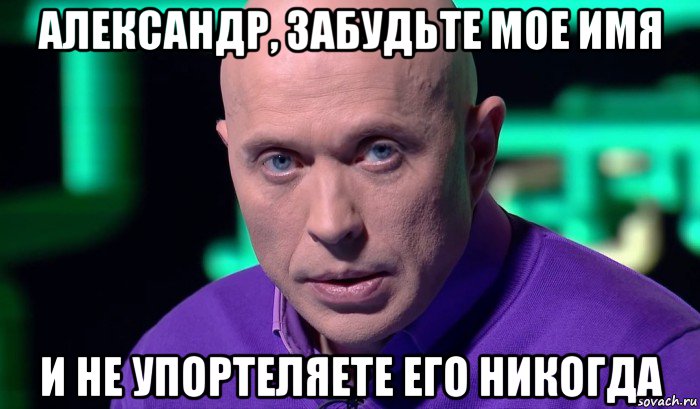 александр, забудьте мое имя и не упортеляете его никогда, Мем Необъяснимо но факт