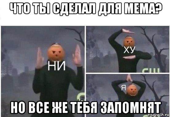 что ты сделал для мема? но все же тебя запомнят, Мем  Ни ху Я