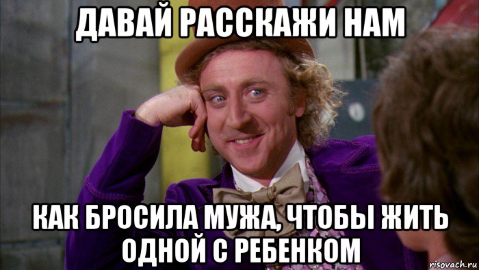 давай расскажи нам как бросила мужа, чтобы жить одной с ребенком, Мем Ну давай расскажи (Вилли Вонка)