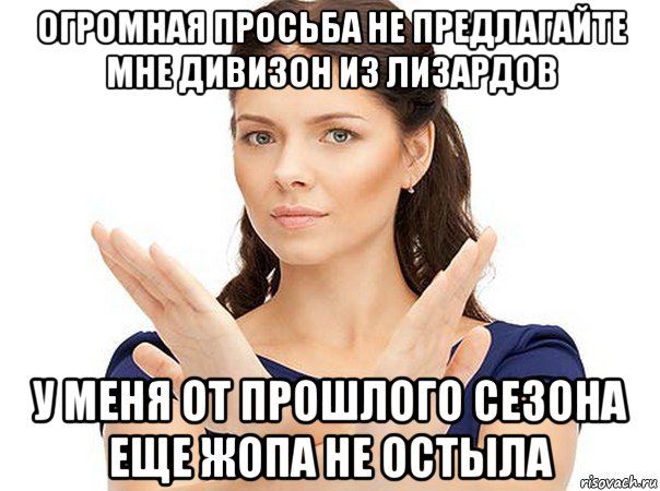 огромная просьба не предлагайте мне дивизон из лизардов у меня от прошлого сезона еще жопа не остыла, Мем Огромная просьба