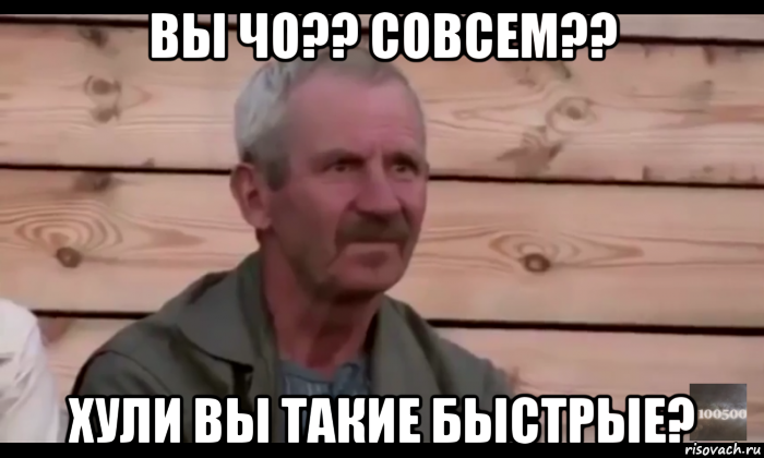 вы чо?? совсем?? хули вы такие быстрые?, Мем  Охуевающий дед