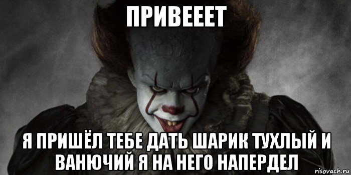 привееет я пришёл тебе дать шарик тухлый и ванючий я на него напердел, Мем   Оно 2017