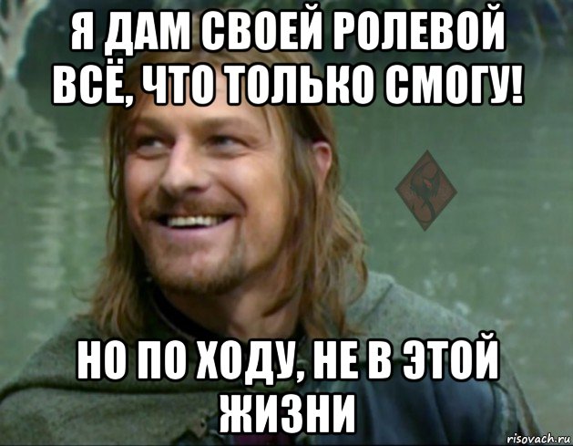 я дам своей ролевой всё, что только смогу! но по ходу, не в этой жизни, Мем ОР Тролль Боромир