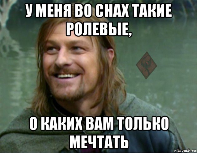 у меня во снах такие ролевые, о каких вам только мечтать, Мем ОР Тролль Боромир