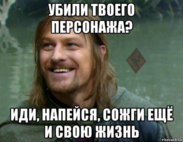 убили твоего персонажа? иди, напейся, сожги ещё и свою жизнь, Мем ОР Тролль Боромир