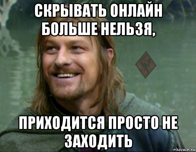 скрывать онлайн больше нельзя, приходится просто не заходить, Мем ОР Тролль Боромир