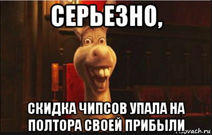 серьезно, скидка чипсов упала на полтора своей прибыли, Мем Осел из Шрека