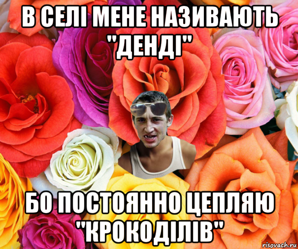 в селі мене називають "денді" бо постоянно цепляю "крокоділів", Мем  пацанчо