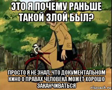 это я почему раньше такой злой был? просто я не знал, что документальном кино о правах человека может хорошо заканчиваться, Мем Печкин и велосипед