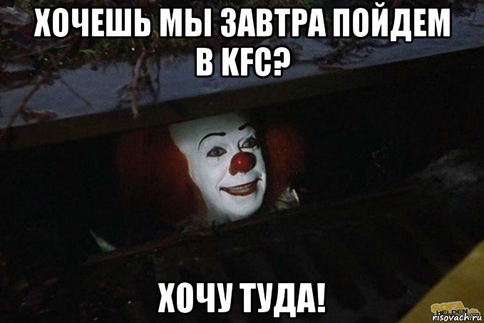 хочешь мы завтра пойдем в kfc? хочу туда!, Мем  Пеннивайз