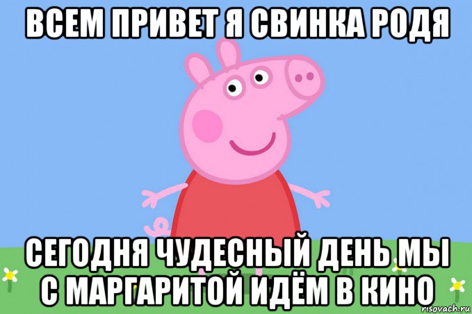 всем привет я свинка родя сегодня чудесный день мы с маргаритой идём в кино, Мем Пеппа