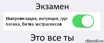 Экзамен Импровизация, интуиция, где логика, битва экстрасенсов Это все ты, Комикс Переключатель