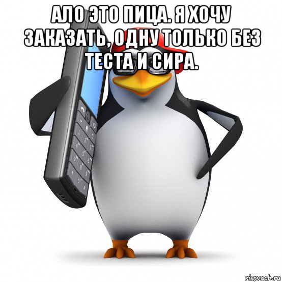 ало это пица. я хочу заказать, одну только без теста и сира. , Мем   Пингвин звонит