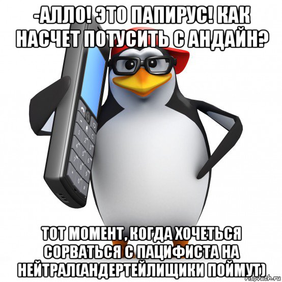 -алло! это папирус! как насчет потусить с андайн? тот момент, когда хочеться сорваться с пацифиста на нейтрал(андертейлищики поймут), Мем   Пингвин звонит