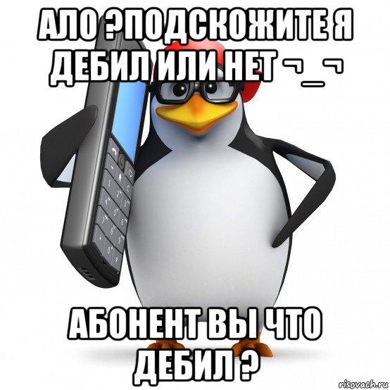 ало ?подскожите я дебил или нет ¬_¬ абонент вы что дебил ?, Мем   Пингвин звонит