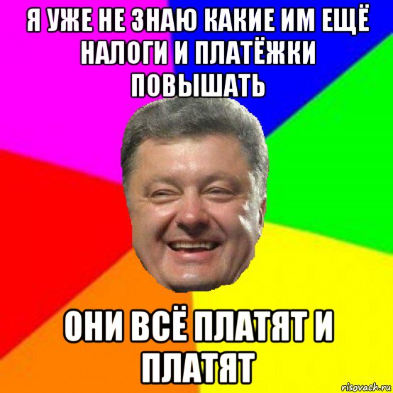 я уже не знаю какие им ещё налоги и платёжки повышать они всё платят и платят, Мем Порошенко