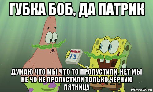 губка боб, да патрик думаю что мы что то пропустили, нет мы не чо не пропустили только чёрную пятницу