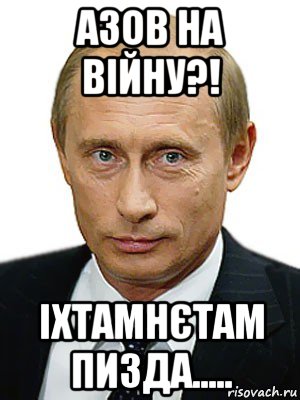 азов на війну?! іхтамнєтам пизда....., Мем Путин