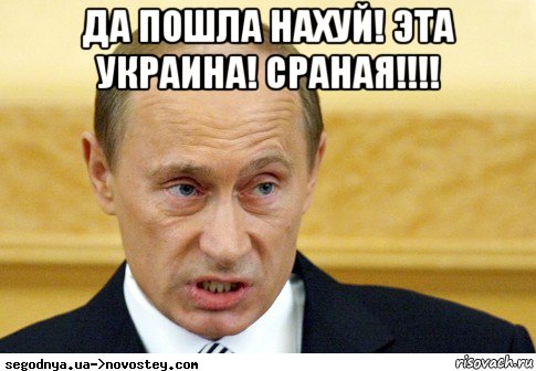 да пошла нахуй! эта украина! сраная!!!! , Мем  Путин