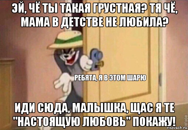 эй, чё ты такая грустная? тя чё, мама в детстве не любила? иди сюда, малышка, щас я те "настоящую любовь" покажу!, Мем    Ребята я в этом шарю