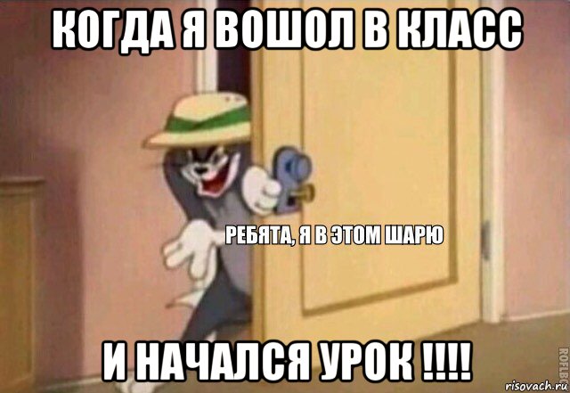 когда я вошол в класс и начался урок !!!!