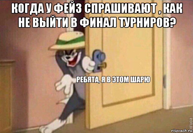 когда у фейз спрашивают , как не выйти в финал турниров? , Мем    Ребята я в этом шарю