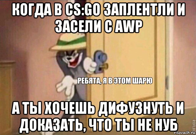 когда в cs:go заплентли и засели с awp а ты хочешь дифузнуть и доказать, что ты не нуб, Мем    Ребята я в этом шарю