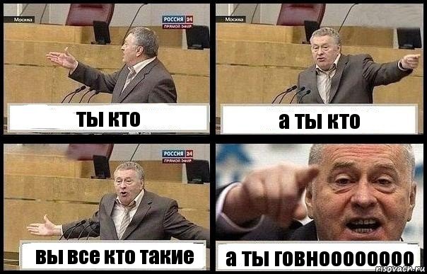 ты кто а ты кто вы все кто такие а ты говноооооооо