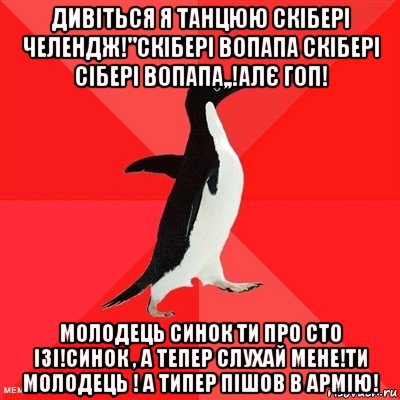 дивіться я танцюю скібері челендж!"скібері вопапа скібері сібері вопапа,,!алє гоп! молодець синок ти про сто ізі!синок , а тепер слухай мене!ти молодець ! а типер пішов в армію!, Мем  социально-агрессивный пингвин