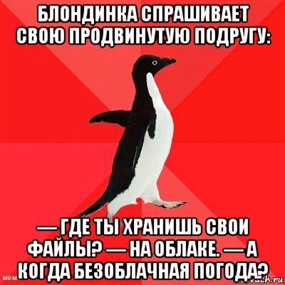 блондинка спрашивает свою продвинутую подругу: — где ты хранишь свои файлы? — на облаке. — а когда безоблачная погода?, Мем  социально-агрессивный пингвин