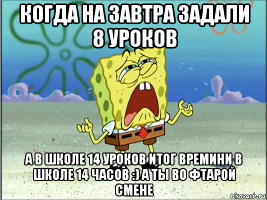 когда на завтра задали 8 уроков а в школе 14 уроков итог времини в школе 14 часов :) а ты во фтарой смене, Мем Спанч Боб плачет