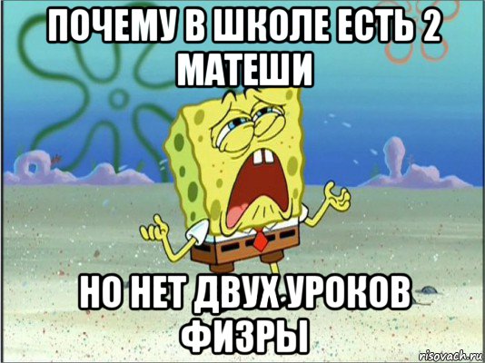 почему в школе есть 2 матеши но нет двух уроков физры, Мем Спанч Боб плачет