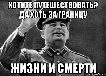 хотите путешествовать? да хоть за границу жизни и смерти, Мем сталин расстрелять