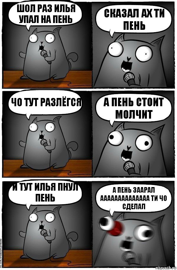 шол раз илья упал на пень сказал ах ти пень чо тут разлёгся а пень стоит молчит и тут илья пнул пень а пень заарал аааааааааааааа ти чо сделал, Комикс  Стендап-кот