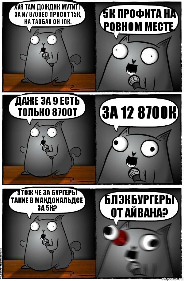 Хуя там дождик мутит) за и7 8700ес просит 15к, на таобао он 10к. 5к профита на ровном месте. Даже за 9 есть только 8700т За 12 8700к Этож че за бургеры такие в макдональдсе за 5к? Блэкбургеры от айвана?, Комикс  Стендап-кот