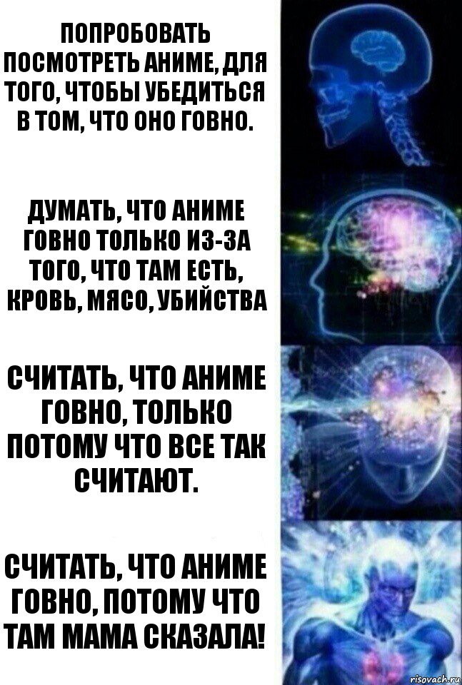 Попробовать посмотреть аниме, для того, чтобы убедиться в том, что оно говно. Думать, что аниме говно только из-за того, что там есть, кровь, мясо, убийства Считать, что аниме говно, только потому что все так считают. Считать, что аниме говно, потому что там МАМА СКАЗАЛА!, Комикс  Сверхразум