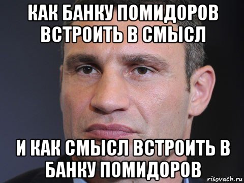 как банку помидоров встроить в смысл и как смысл встроить в банку помидоров, Мем Типичный Кличко