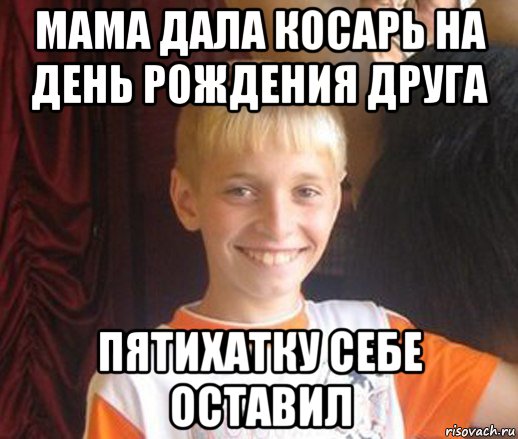 мама дала косарь на день рождения друга пятихатку себе оставил, Мем Типичный школьник