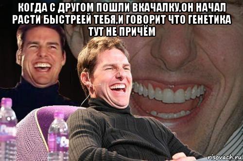 когда с другом пошли вкачалку,он начал расти быстреей тебя,и говорит что генетика тут не причём , Мем том круз