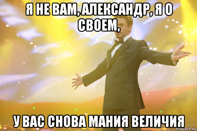 я не вам, александр, я о своем, у вас снова мания величия, Мем Тони Старк (Роберт Дауни младший)