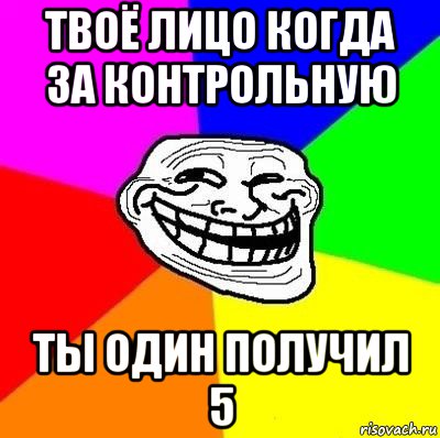 твоё лицо когда за контрольную ты один получил 5, Мем Тролль Адвайс