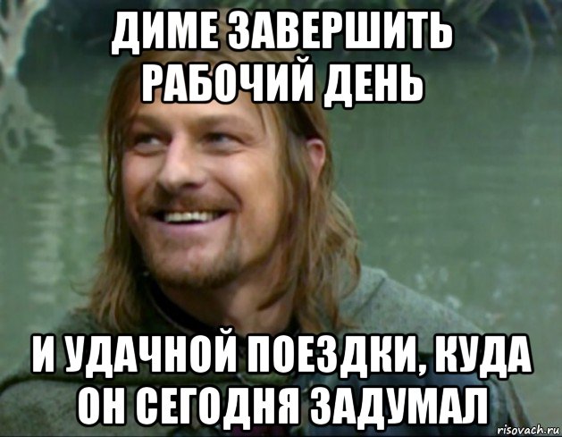 диме завершить рабочий день и удачной поездки, куда он сегодня задумал, Мем Тролль Боромир