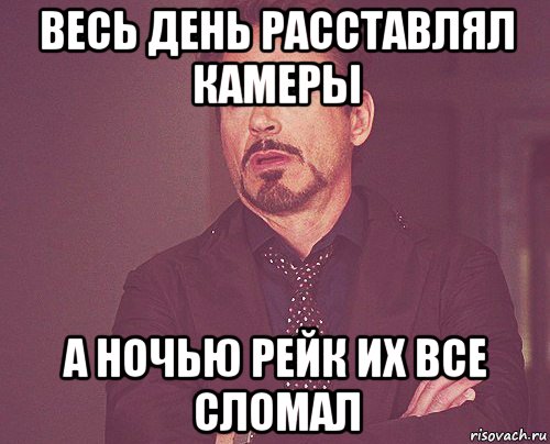 весь день расставлял камеры а ночью рейк их все сломал, Мем твое выражение лица