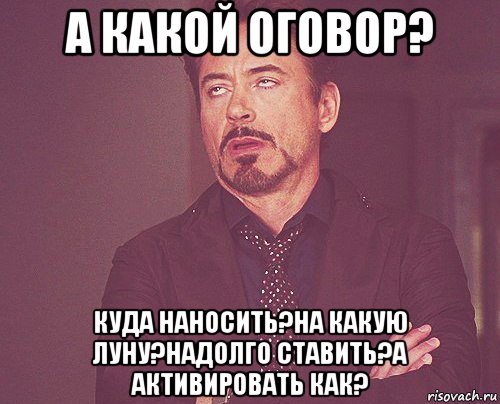 а какой оговор? куда наносить?на какую луну?надолго ставить?а активировать как?, Мем твое выражение лица