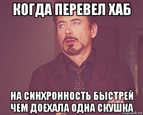 когда перевел хаб на синхронность быстрей чем доехала одна скушка, Мем твое выражение лица